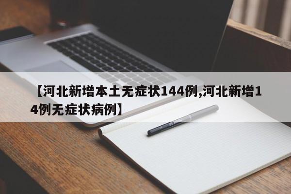 【河北新增本土无症状144例,河北新增14例无症状病例】