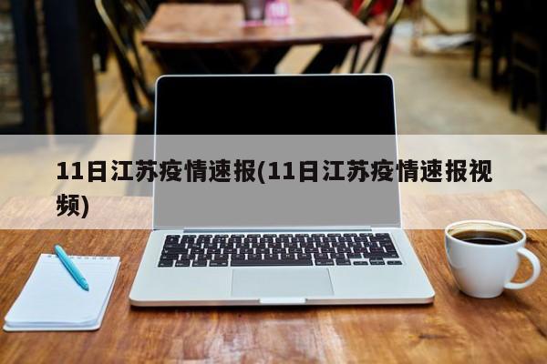 11日江苏疫情速报(11日江苏疫情速报视频)