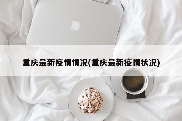 重庆最新疫情情况(重庆最新疫情状况)