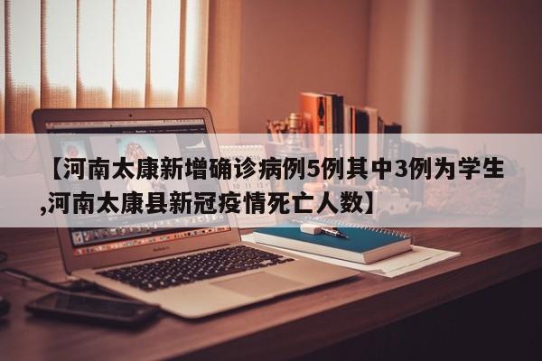 【河南太康新增确诊病例5例其中3例为学生,河南太康县新冠疫情死亡人数】