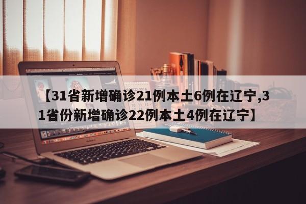 【31省新增确诊21例本土6例在辽宁,31省份新增确诊22例本土4例在辽宁】