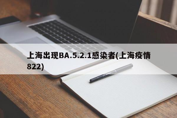 上海出现BA.5.2.1感染者(上海疫情822)