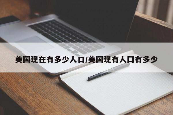 美国现在有多少人口/美国现有人囗有多少