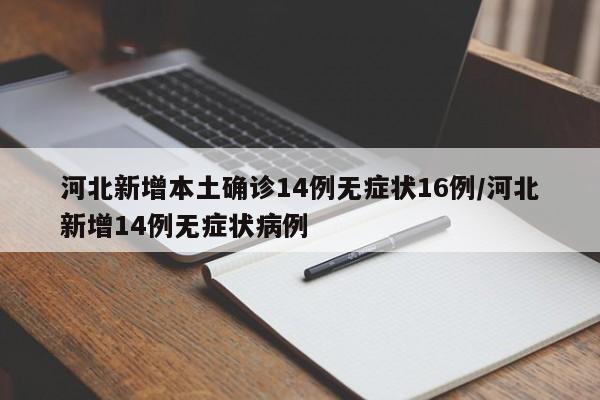 河北新增本土确诊14例无症状16例/河北新增14例无症状病例