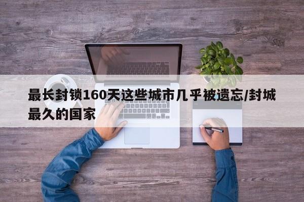 最长封锁160天这些城市几乎被遗忘/封城最久的国家