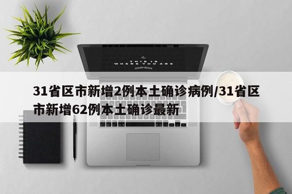 31省区市新增2例本土确诊病例/31省区市新增62例本土确诊最新