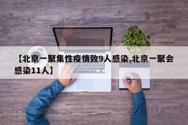 【北京一聚集性疫情致9人感染,北京一聚会感染11人】