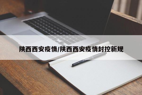 陕西西安疫情/陕西西安疫情封控新规