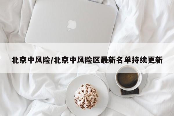 北京中风险/北京中风险区最新名单持续更新