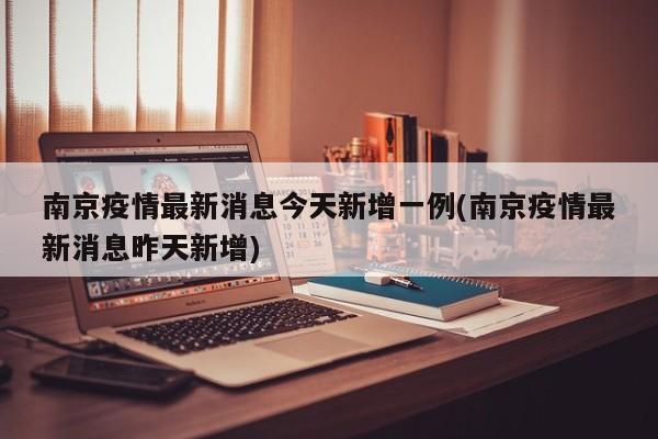 南京疫情最新消息今天新增一例(南京疫情最新消息昨天新增)