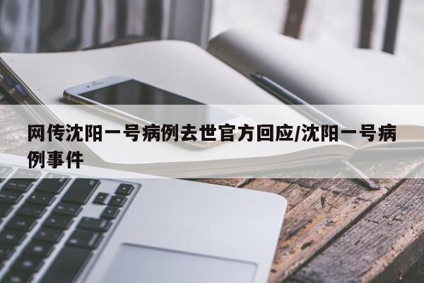 网传沈阳一号病例去世官方回应/沈阳一号病例事件