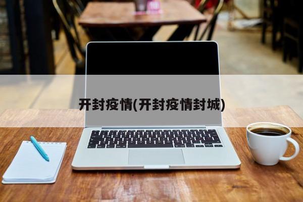 开封疫情(开封疫情封城)