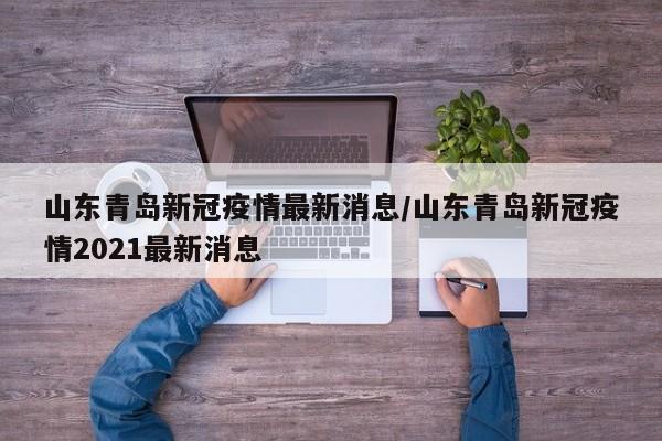 山东青岛新冠疫情最新消息/山东青岛新冠疫情2021最新消息