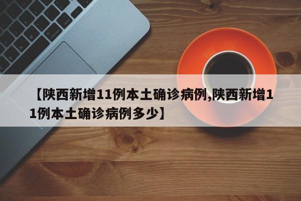 【陕西新增11例本土确诊病例,陕西新增11例本土确诊病例多少】