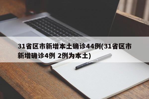 31省区市新增本土确诊44例(31省区市新增确诊4例 2例为本土)