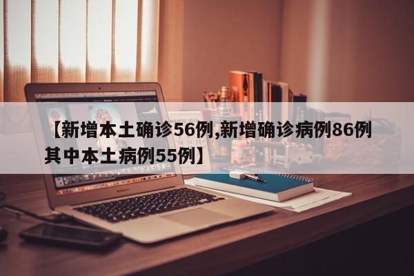 【新增本土确诊56例,新增确诊病例86例其中本土病例55例】