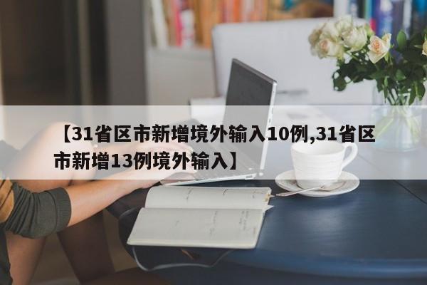 【31省区市新增境外输入10例,31省区市新增13例境外输入】