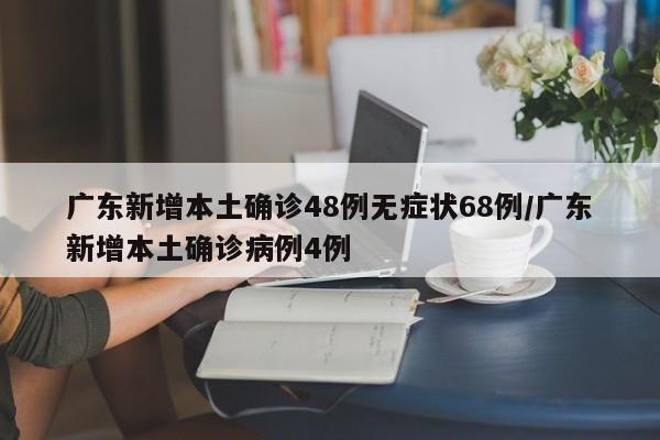 广东新增本土确诊48例无症状68例/广东新增本土确诊病例4例