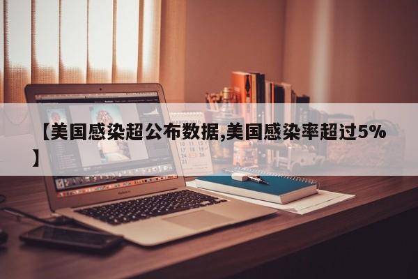 【美国感染超公布数据,美国感染率超过5%】