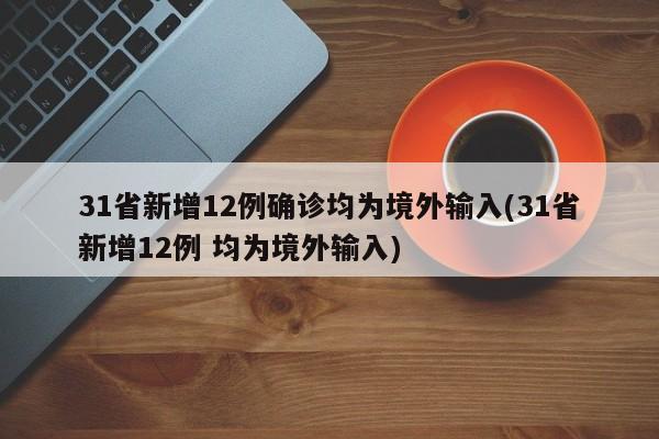 31省新增12例确诊均为境外输入(31省新增12例 均为境外输入)