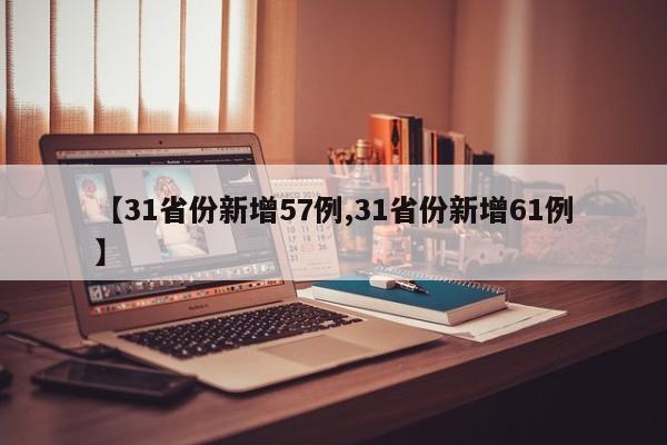 【31省份新增57例,31省份新增61例】