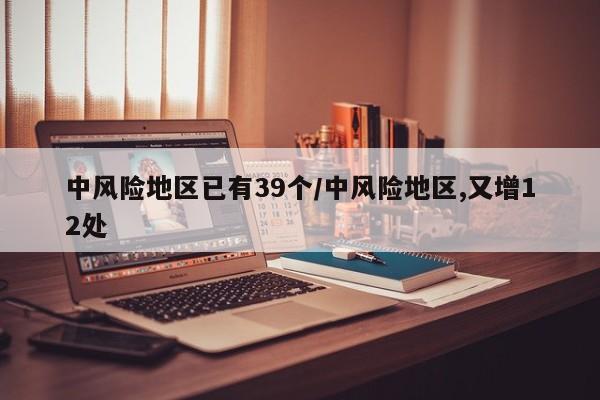 中风险地区已有39个/中风险地区,又增12处
