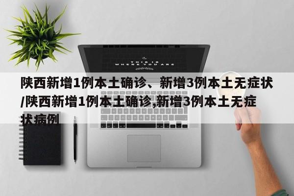 陕西新增1例本土确诊、新增3例本土无症状/陕西新增1例本土确诊,新增3例本土无症状病例