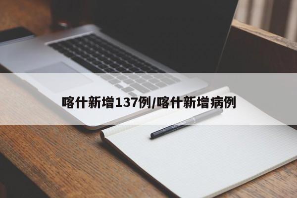 喀什新增137例/喀什新增病例