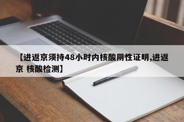 【进返京须持48小时内核酸阴性证明,进返京 核酸检测】
