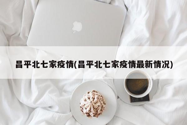 昌平北七家疫情(昌平北七家疫情最新情况)