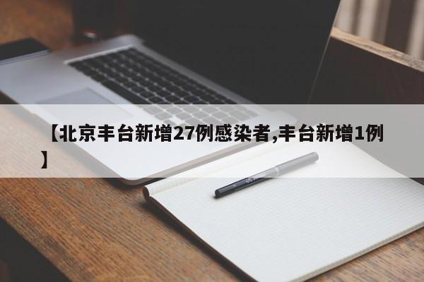 【北京丰台新增27例感染者,丰台新增1例】