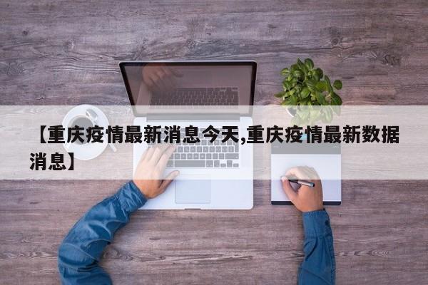 【重庆疫情最新消息今天,重庆疫情最新数据消息】