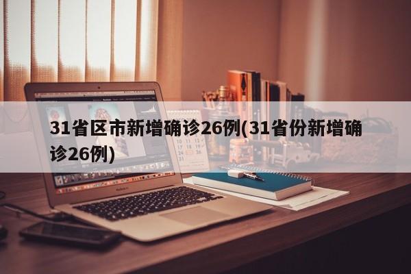 31省区市新增确诊26例(31省份新增确诊26例)