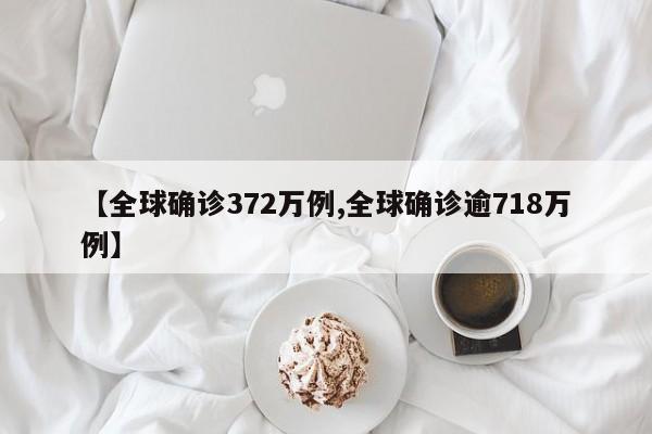 【全球确诊372万例,全球确诊逾718万例】