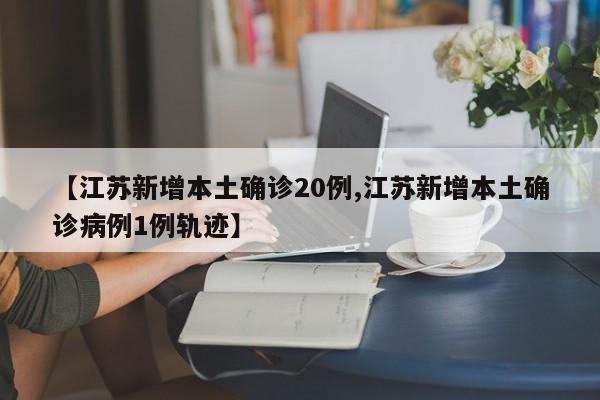 【江苏新增本土确诊20例,江苏新增本土确诊病例1例轨迹】