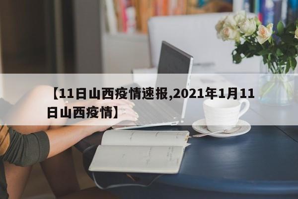 【11日山西疫情速报,2021年1月11日山西疫情】