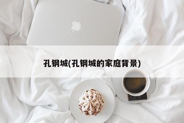孔钢城(孔钢城的家庭背景)