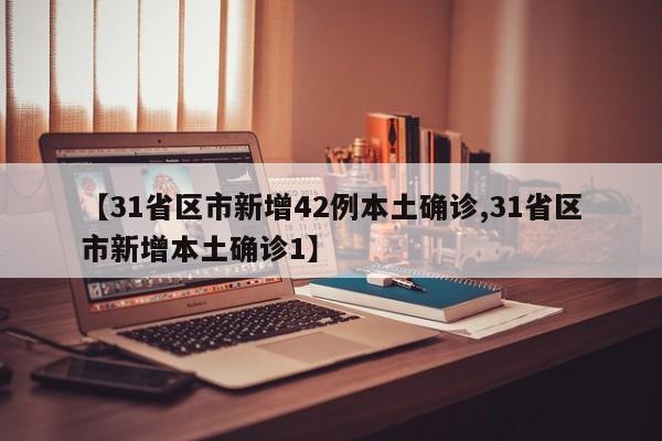 【31省区市新增42例本土确诊,31省区市新增本土确诊1】