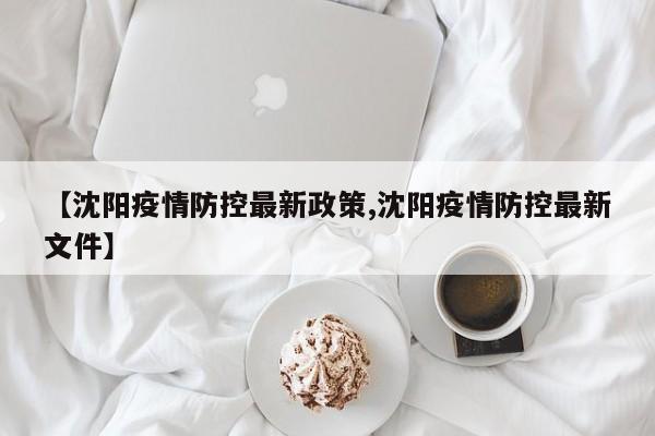 【沈阳疫情防控最新政策,沈阳疫情防控最新文件】