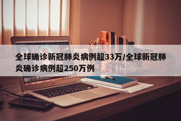 全球确诊新冠肺炎病例超33万/全球新冠肺炎确诊病例超250万例