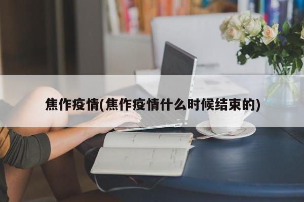焦作疫情(焦作疫情什么时候结束的)