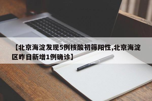 【北京海淀发现5例核酸初筛阳性,北京海淀区昨日新增1例确诊】