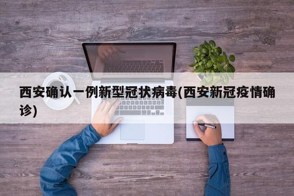 西安确认一例新型冠状病毒(西安新冠疫情确诊)