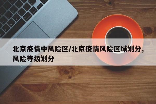 北京疫情中风险区/北京疫情风险区域划分,风险等级划分