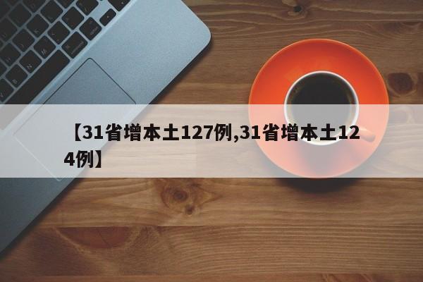 【31省增本土127例,31省增本土124例】