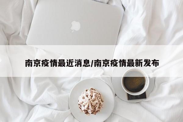 南京疫情最近消息/南京疫情最新发布