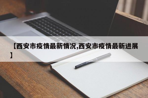 【西安市疫情最新情况,西安市疫情最新进展】