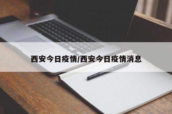 西安今日疫情/西安今日疫情消息