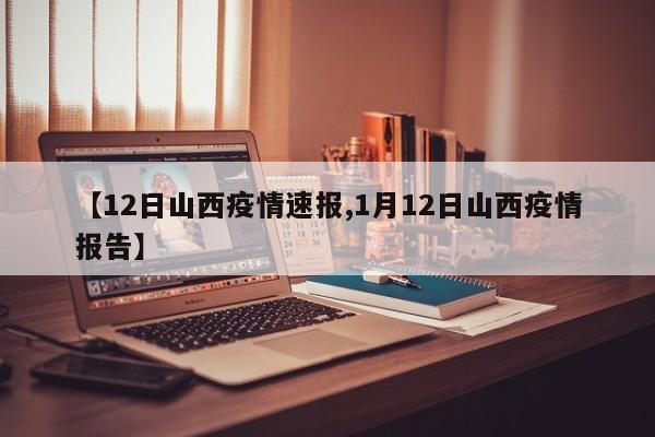 【12日山西疫情速报,1月12日山西疫情报告】