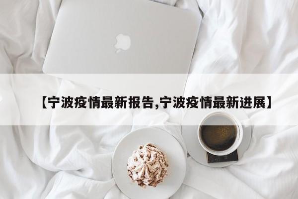 【宁波疫情最新报告,宁波疫情最新进展】